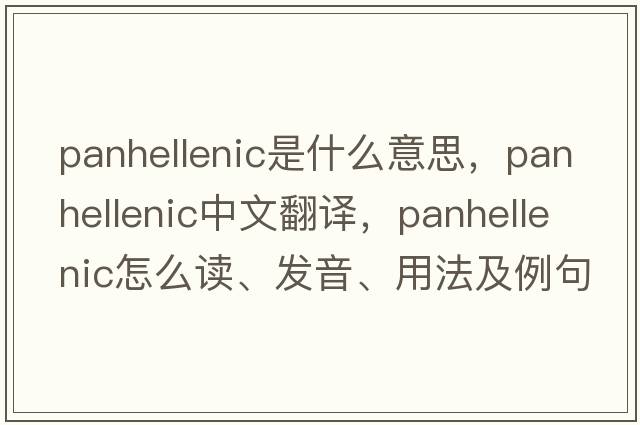 Panhellenic是什么意思，Panhellenic中文翻譯，Panhellenic怎么讀、發(fā)音、用法及例句