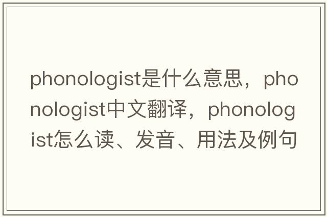 phonologist是什么意思，phonologist中文翻譯，phonologist怎么讀、發(fā)音、用法及例句
