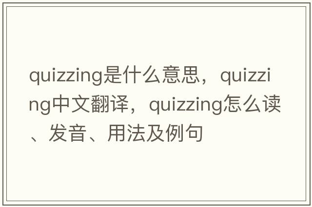 quizzing是什么意思，quizzing中文翻譯，quizzing怎么讀、發(fā)音、用法及例句