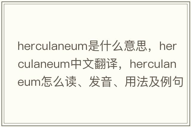Herculaneum是什么意思，Herculaneum中文翻譯，Herculaneum怎么讀、發(fā)音、用法及例句