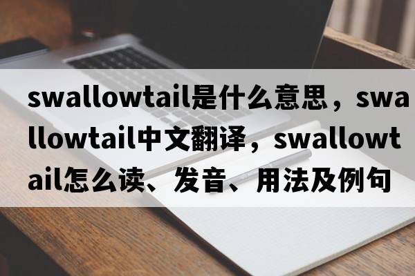 swallowtail是什么意思，swallowtail中文翻譯，swallowtail怎么讀、發(fā)音、用法及例句