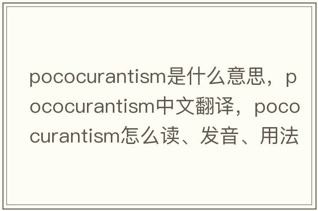 pococurantism是什么意思，pococurantism中文翻譯，pococurantism怎么讀、發(fā)音、用法及例句