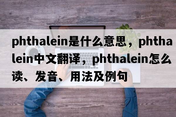 phthalein是什么意思，phthalein中文翻譯，phthalein怎么讀、發(fā)音、用法及例句