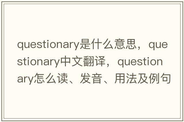 questionary是什么意思，questionary中文翻譯，questionary怎么讀、發(fā)音、用法及例句