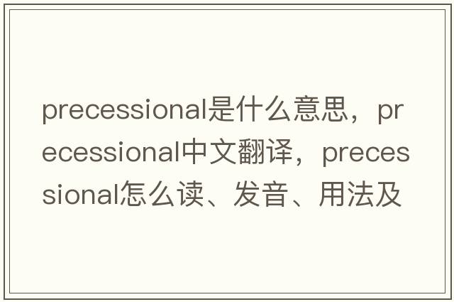 precessional是什么意思，precessional中文翻譯，precessional怎么讀、發(fā)音、用法及例句