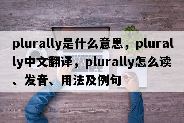 plurally是什么意思，plurally中文翻譯，plurally怎么讀、發(fā)音、用法及例句