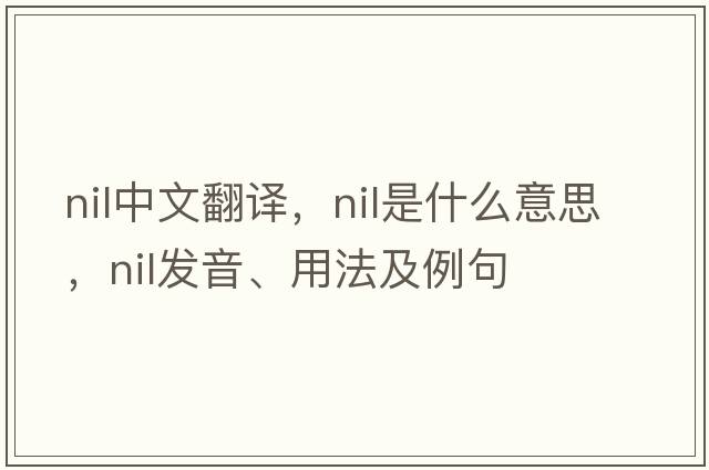 nil中文翻譯，nil是什么意思，nil發(fā)音、用法及例句
