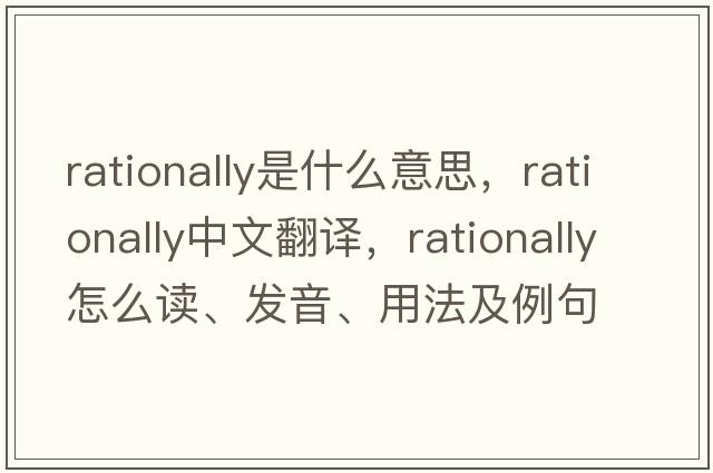 rationally是什么意思，rationally中文翻譯，rationally怎么讀、發(fā)音、用法及例句