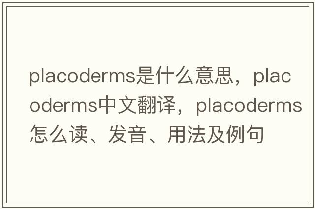 placoderms是什么意思，placoderms中文翻譯，placoderms怎么讀、發(fā)音、用法及例句