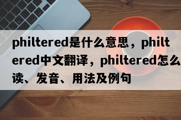 philtered是什么意思，philtered中文翻譯，philtered怎么讀、發(fā)音、用法及例句