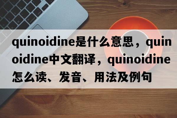 quinoidine是什么意思，quinoidine中文翻譯，quinoidine怎么讀、發(fā)音、用法及例句
