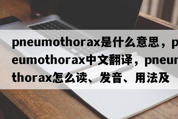 pneumothorax是什么意思，pneumothorax中文翻譯，pneumothorax怎么讀、發(fā)音、用法及例句