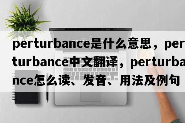perturbance是什么意思，perturbance中文翻譯，perturbance怎么讀、發(fā)音、用法及例句