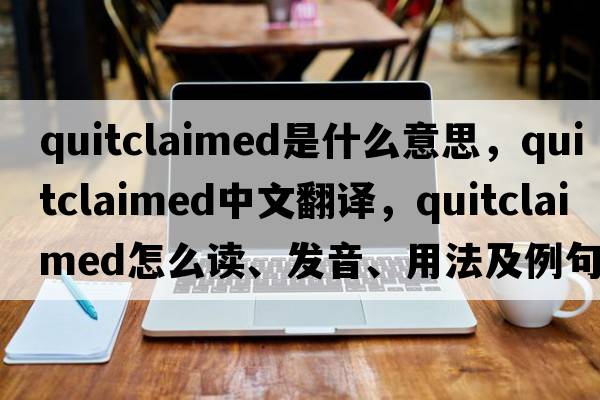 quitclaimed是什么意思，quitclaimed中文翻譯，quitclaimed怎么讀、發(fā)音、用法及例句