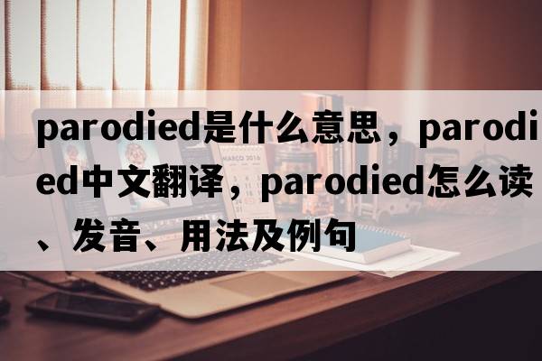 parodied是什么意思，parodied中文翻譯，parodied怎么讀、發(fā)音、用法及例句