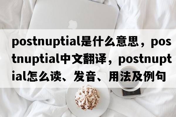 postnuptial是什么意思，postnuptial中文翻譯，postnuptial怎么讀、發(fā)音、用法及例句
