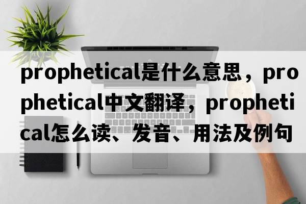 prophetical是什么意思，prophetical中文翻譯，prophetical怎么讀、發(fā)音、用法及例句