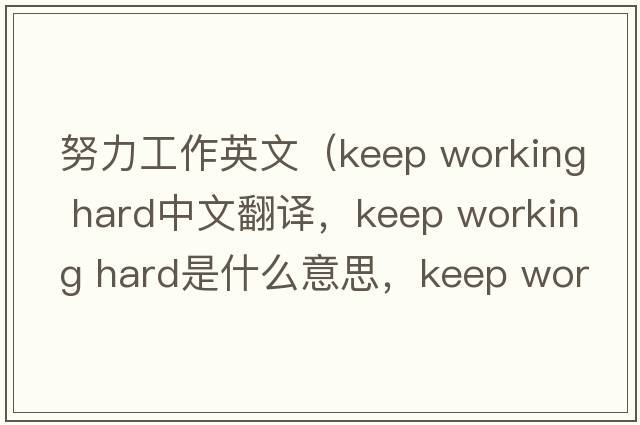 努力工作英文（keep working hard中文翻譯，keep working hard是什么意思，keep working hard發(fā)音、用法及例句）