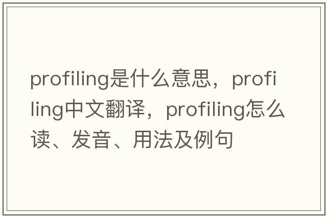 profiling是什么意思，profiling中文翻譯，profiling怎么讀、發(fā)音、用法及例句