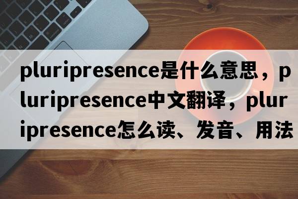 pluripresence是什么意思，pluripresence中文翻譯，pluripresence怎么讀、發(fā)音、用法及例句