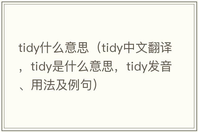 tidy什么意思（tidy中文翻譯，tidy是什么意思，tidy發(fā)音、用法及例句）