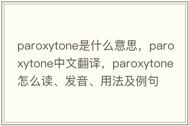 paroxytone是什么意思，paroxytone中文翻譯，paroxytone怎么讀、發(fā)音、用法及例句