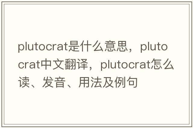 plutocrat是什么意思，plutocrat中文翻譯，plutocrat怎么讀、發(fā)音、用法及例句