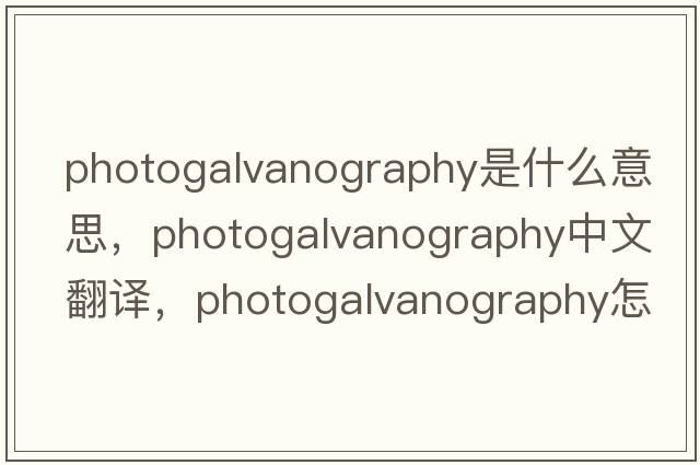 photogalvanography是什么意思，photogalvanography中文翻譯，photogalvanography怎么讀、發(fā)音、用法及例句