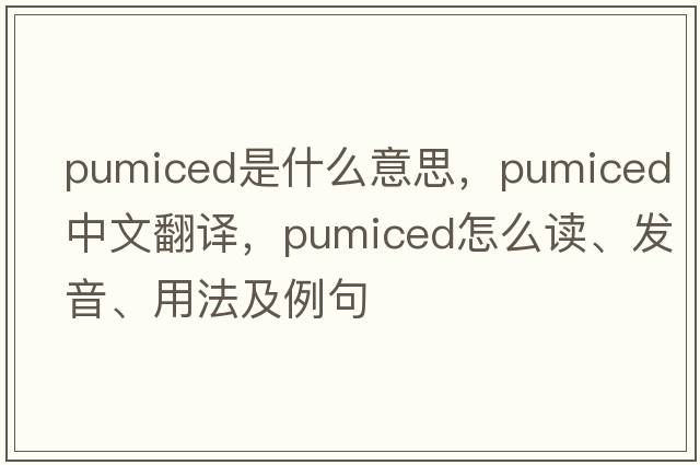 pumiced是什么意思，pumiced中文翻譯，pumiced怎么讀、發(fā)音、用法及例句