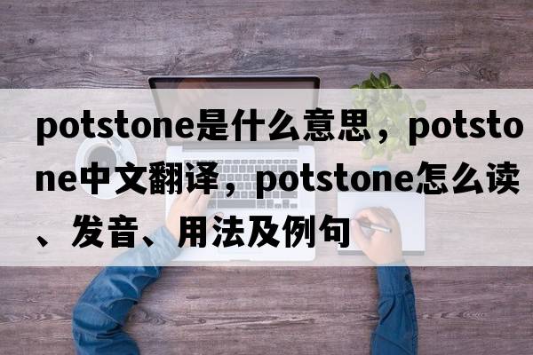 potstone是什么意思，potstone中文翻譯，potstone怎么讀、發(fā)音、用法及例句
