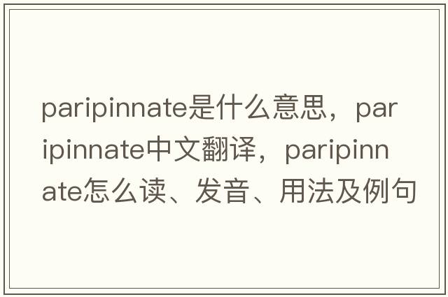 paripinnate是什么意思，paripinnate中文翻譯，paripinnate怎么讀、發(fā)音、用法及例句