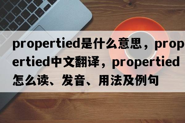 propertied是什么意思，propertied中文翻譯，propertied怎么讀、發(fā)音、用法及例句