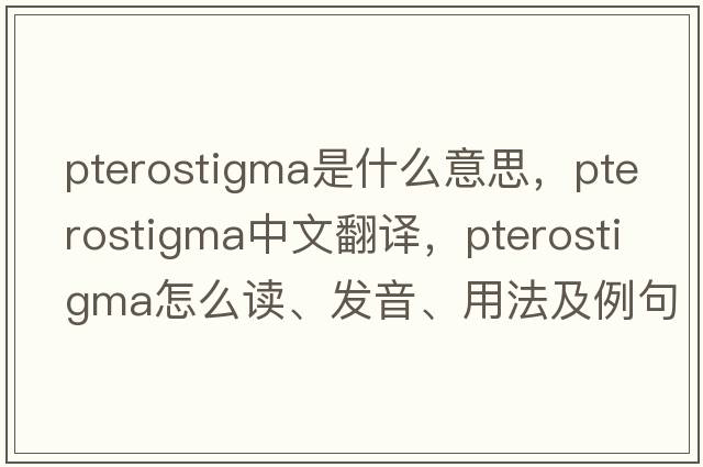 pterostigma是什么意思，pterostigma中文翻譯，pterostigma怎么讀、發(fā)音、用法及例句