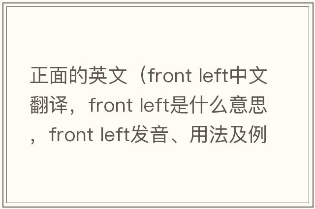 正面的英文（front left中文翻譯，front left是什么意思，front left發(fā)音、用法及例句）
