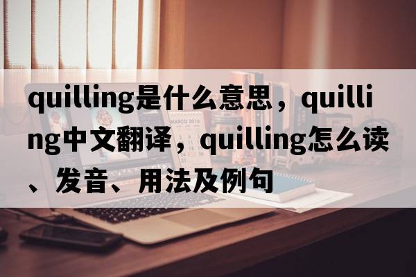 quilling是什么意思，quilling中文翻譯，quilling怎么讀、發(fā)音、用法及例句