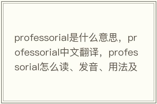 professorial是什么意思，professorial中文翻譯，professorial怎么讀、發(fā)音、用法及例句