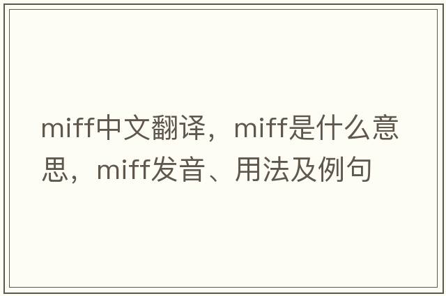 miff中文翻譯，miff是什么意思，miff發(fā)音、用法及例句