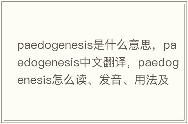 paedogenesis是什么意思，paedogenesis中文翻譯，paedogenesis怎么讀、發(fā)音、用法及例句