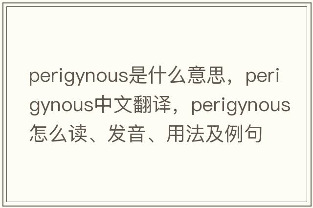 perigynous是什么意思，perigynous中文翻譯，perigynous怎么讀、發(fā)音、用法及例句