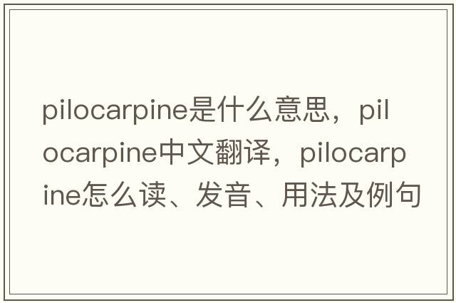 pilocarpine是什么意思，pilocarpine中文翻譯，pilocarpine怎么讀、發(fā)音、用法及例句