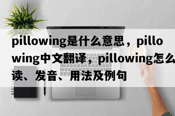 pillowing是什么意思，pillowing中文翻譯，pillowing怎么讀、發(fā)音、用法及例句