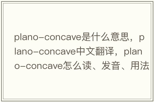 plano-concave是什么意思，plano-concave中文翻譯，plano-concave怎么讀、發(fā)音、用法及例句