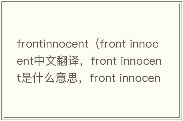 frontinnocent（front innocent中文翻譯，front innocent是什么意思，front innocent發(fā)音、用法及例句）