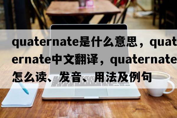 quaternate是什么意思，quaternate中文翻譯，quaternate怎么讀、發(fā)音、用法及例句
