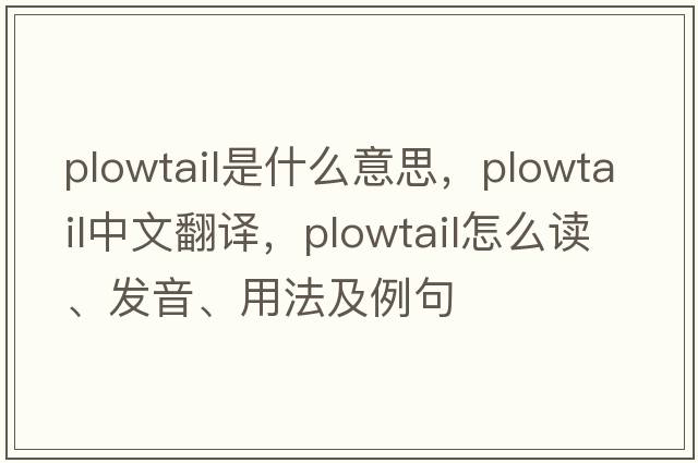 plowtail是什么意思，plowtail中文翻譯，plowtail怎么讀、發(fā)音、用法及例句