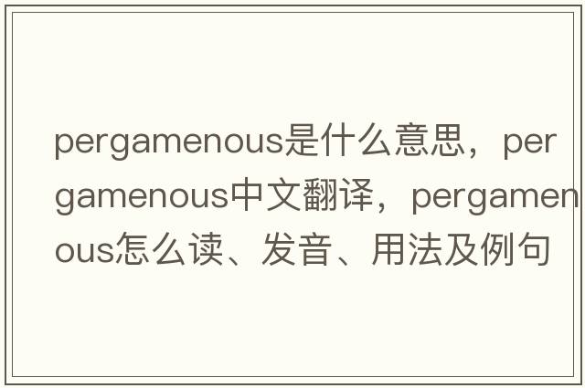 pergamenous是什么意思，pergamenous中文翻譯，pergamenous怎么讀、發(fā)音、用法及例句