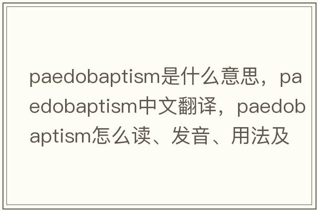 paedobaptism是什么意思，paedobaptism中文翻譯，paedobaptism怎么讀、發(fā)音、用法及例句