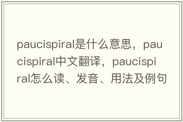 paucispiral是什么意思，paucispiral中文翻譯，paucispiral怎么讀、發(fā)音、用法及例句