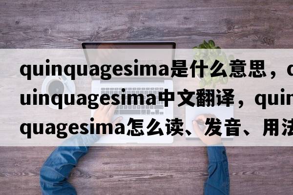 Quinquagesima是什么意思，Quinquagesima中文翻譯，Quinquagesima怎么讀、發(fā)音、用法及例句