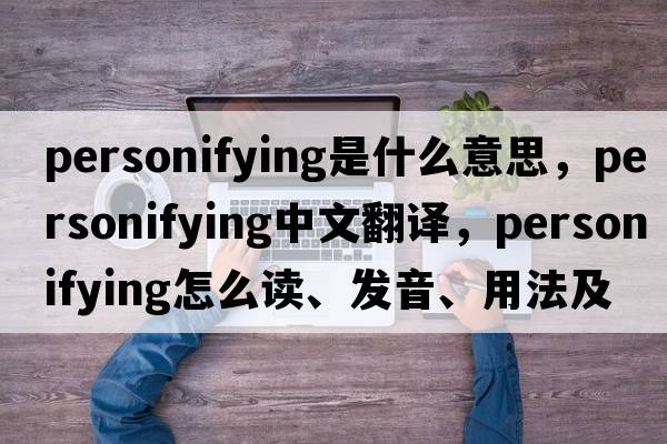 personifying是什么意思，personifying中文翻譯，personifying怎么讀、發(fā)音、用法及例句
